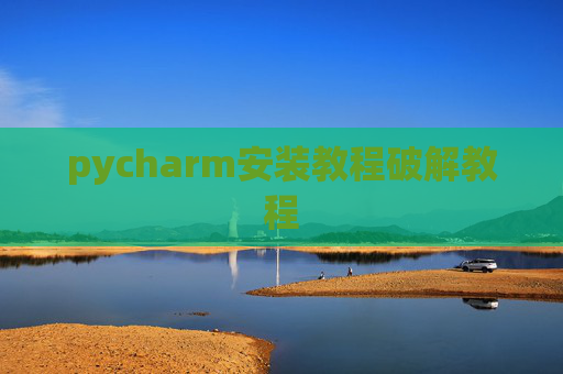 pycharm安装教程破解教程 pycharm安装教程破解教程